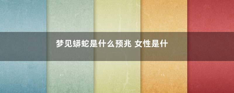 梦见蟒蛇是什么预兆 女性是什么意思